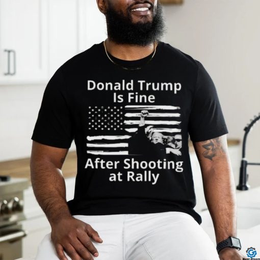 Trending Trump Assassination Attempts Donald Trump Is Fine After Shooting at Rally T shirt