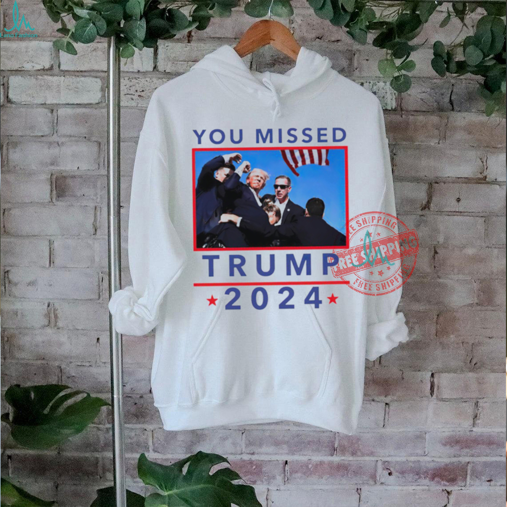 Trump 2024 Shot Pennsylvania Rally You Missed shirt Trump 2024 Shot Pennsylvania Rally You Missed shirt