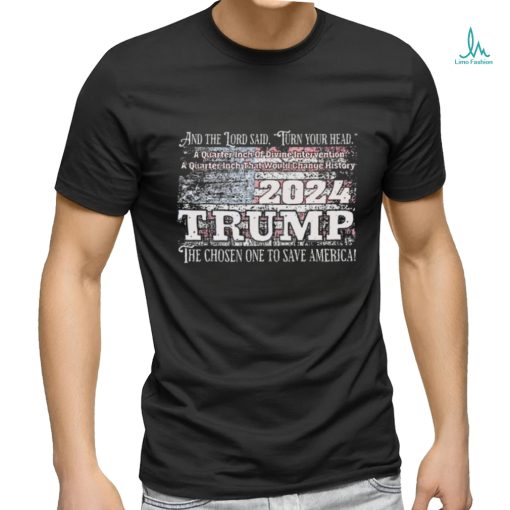 Trump 2024 and the lord said turn your head a Quater Inch of Divine shirt