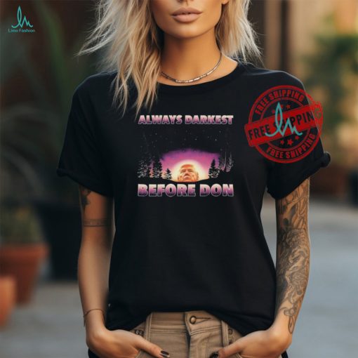 Trump Always Darkest Before Don T Shirts