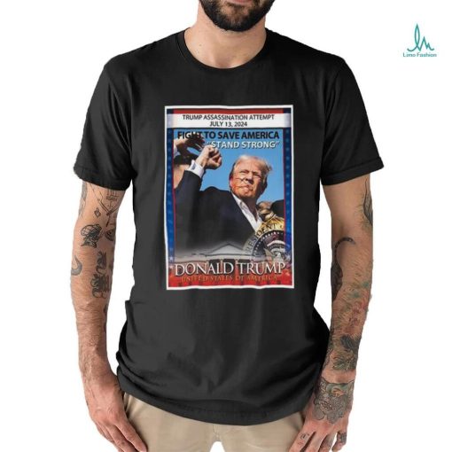Trump Assassination Attempt July 13 2024 fight to save America Stand Strong Donald Trump United States Of America shirt