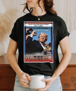 Trump Assassination Attempt July 13 2024 fight to save America Stand Strong Donald Trump United States Of America shirt