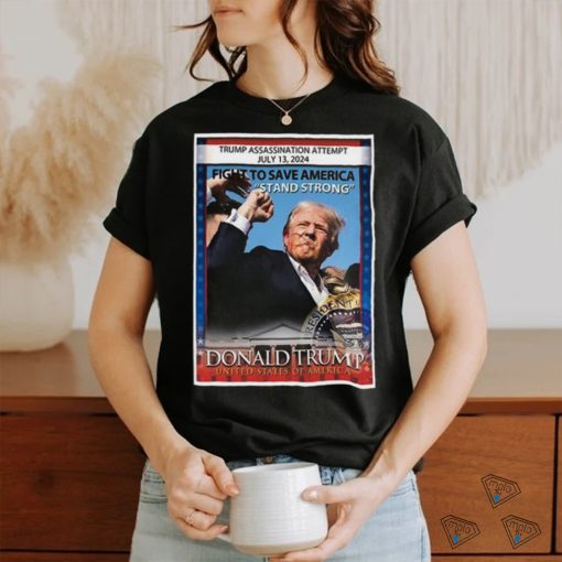 Trump Assassination Attempt July 13 2024 fight to save America Stand Strong Donald Trump United States Of America shirt