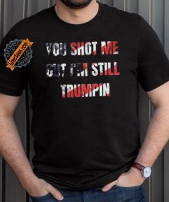 Trump Assassination Attempt You Shot me But I’m Still Trumpin Shirt