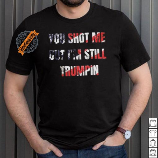Trump Assassination Attempt You Shot me But I’m Still Trumpin Shirt