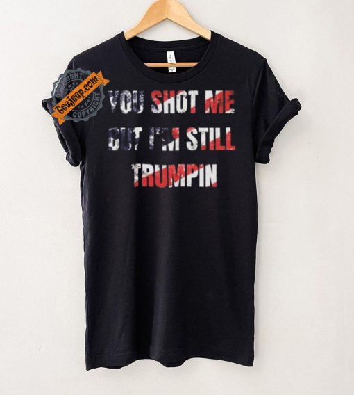 Trump Assassination Attempt You Shot me But I’m Still Trumpin Shirt