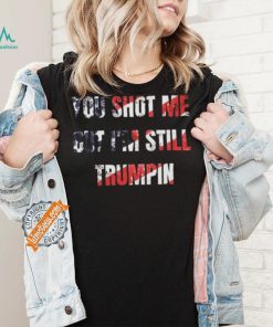 Trump Assassination Attempt You Shot me But I’m Still Trumpin Shirt