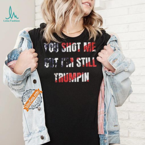 Trump Assassination Attempt You Shot me But I’m Still Trumpin Shirt