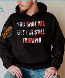 Trump Assassination Attempt You Shot me But I’m Still Trumpin Shirt