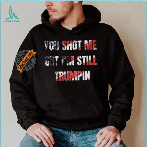 Trump Assassination Attempt You Shot me But I’m Still Trumpin Shirt