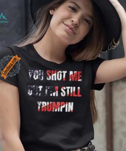 Trump Assassination Attempt You Shot me But I’m Still Trumpin Shirt
