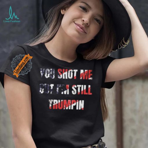 Trump Assassination Attempt You Shot me But I’m Still Trumpin Shirt
