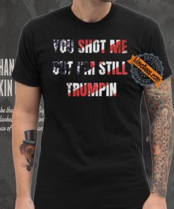 Trump Assassination Attempt You Shot me But I’m Still Trumpin Shirt