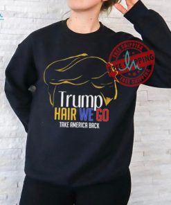 Trump Hair We Go Take America Back Shirt