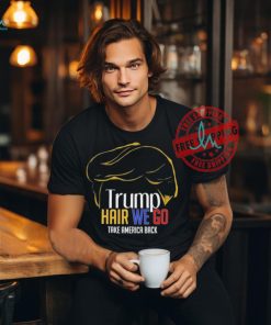 Trump Hair We Go Take America Back Shirt