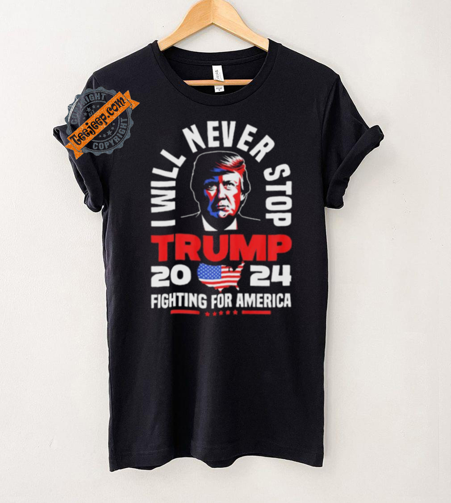 Trump I Will Never Stop 2024 Fighting For America T Shirt Trump I Will Never Stop 2024 Fighting For America T Shirt