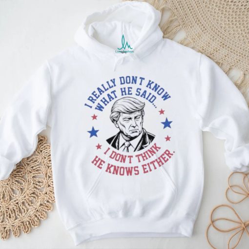 Trump I really don’t know what he said humorous presidential debate Trump shirt