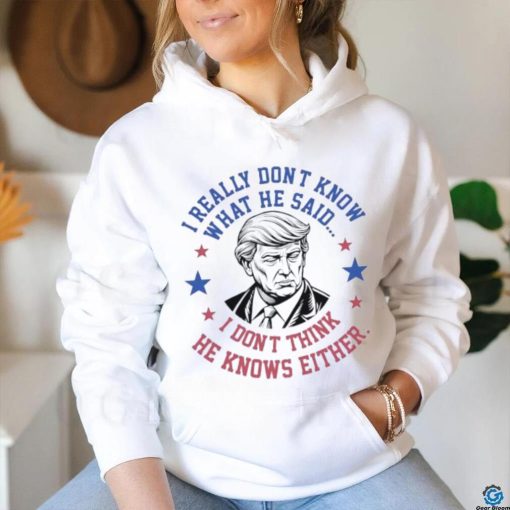 Trump I really don’t know what he said humorous presidential debate Trump shirt