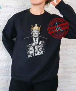 Trump King come at the king you best not miss shirt, hoodie, sweater, long sleeve and tank top Trump King come at the king you best not miss shirt