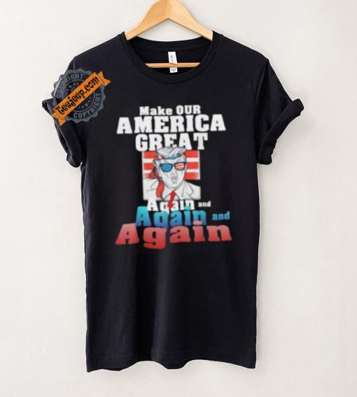 Trump Make Our America Great Again And Again And Again Shirt