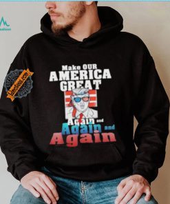 Trump Make Our America Great Again And Again And Again Shirt