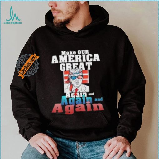 Trump Make Our America Great Again And Again And Again Shirt