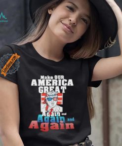 Trump Make Our America Great Again And Again And Again Shirt