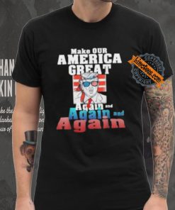 Trump Make Our America Great Again And Again And Again Shirt