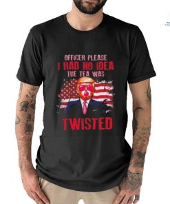 Trump Officer Please I Had No Idea The Tea Was Twisted Shirt