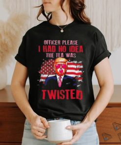 Trump Officer Please I Had No Idea The Tea Was Twisted Shirt