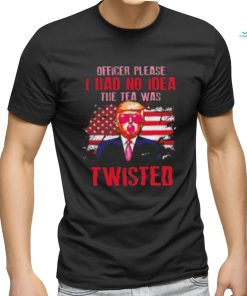 Trump Officer Please I Had No Idea The Tea Was Twisted Shirt