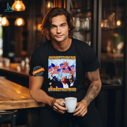 Trump Shooter swing at the king ya best not miss shirt