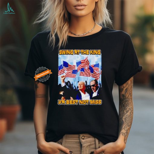 Trump Shooter swing at the king ya best not miss shirt