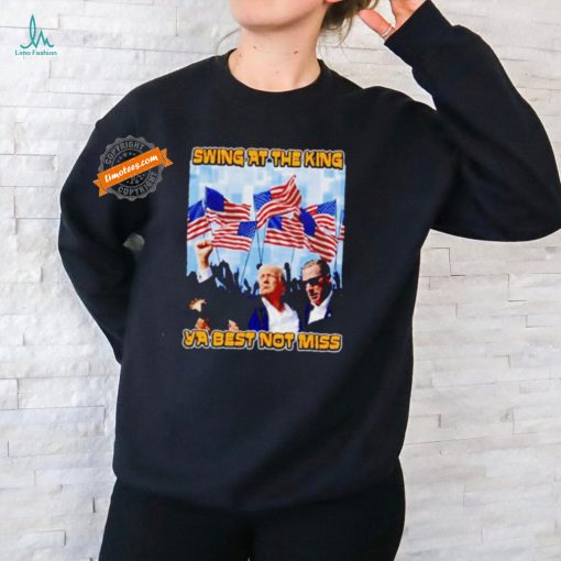 Trump Shooter swing at the king ya best not miss shirt