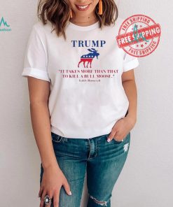 Trump Shooting It Takes More Than That To Kill A Bull Moose Shirt
