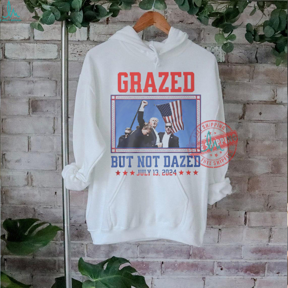 Trump fight grazed but not dazed shirt Trump fight grazed but not dazed shirt