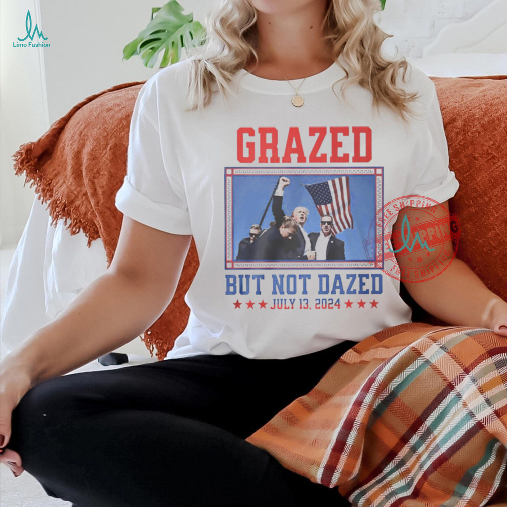 Trump fight grazed but not dazed shirt Trump fight grazed but not dazed shirt