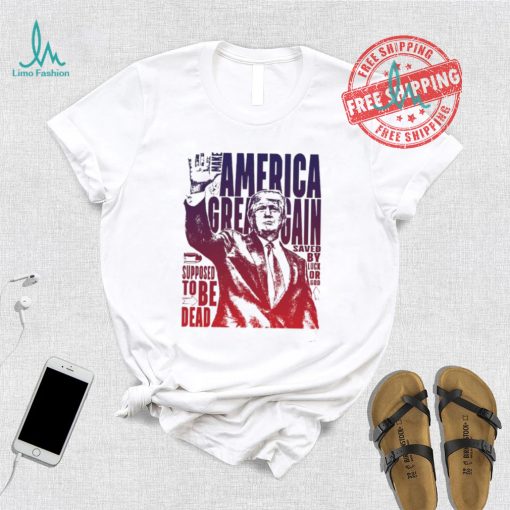 Trump shot make America great again supposed to be dead shirt
