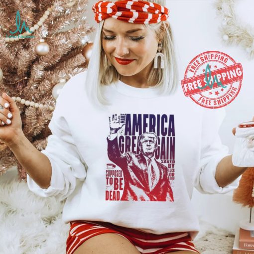 Trump shot make America great again supposed to be dead shirt