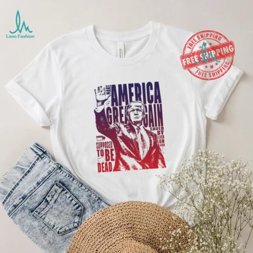 Trump shot make America great again supposed to be dead shirt