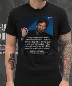 Tucker carlson said Donald Trump is different after assassination attempt in pennsylvania shirt