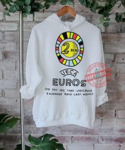UECA Euros did you see that ludicrovs exchange rate last night shirt