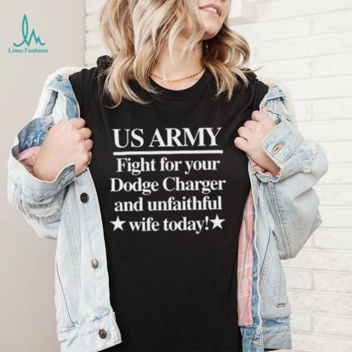 Us Army Fight For Your Dodge Charger And Unfaithful Wife Today Shirt