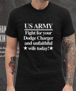 Us Army Fight For Your Dodge Charger And Unfaithful Wife Today Shirt
