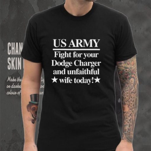 Us Army Fight For Your Dodge Charger And Unfaithful Wife Today Shirt