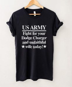 Us Army Fight For Your Dodge Charger And Unfaithful Wife Today Shirt