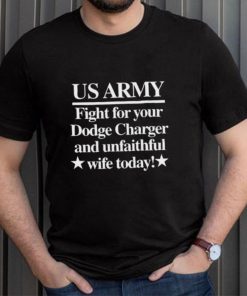 Us Army Fight For Your Dodge Charger And Unfaithful Wife Today Shirt