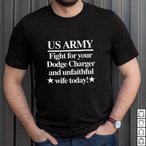 Us Army Fight For Your Dodge Charger And Unfaithful Wife Today Shirt