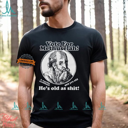 Vote For Methuselah He’s Old As Shit A Worthy Candidate 969 Yrs Old Shirt