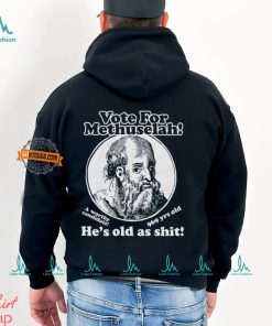 Vote For Methuselah He’s Old As Shit A Worthy Candidate 969 Yrs Old Shirt